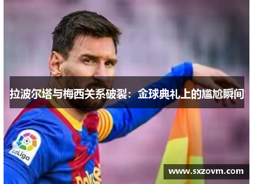 拉波尔塔与梅西关系破裂：金球典礼上的尴尬瞬间