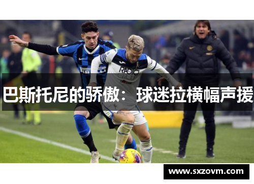 巴斯托尼的骄傲：球迷拉横幅声援